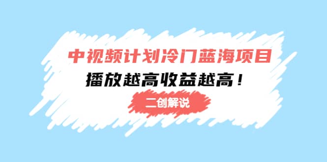 中视频计划冷门蓝海项目【二创解说】培训课程-62网赚