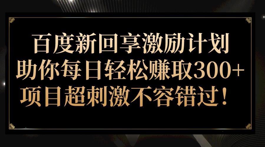 百度新回享激励计划，助你每日轻松赚取300+，项目超刺激不容错过！-62创业网