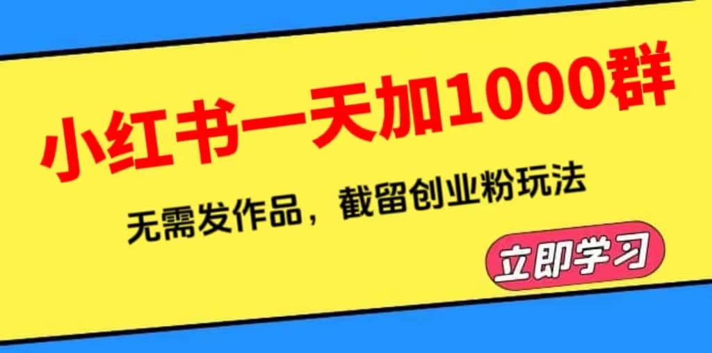 小红书一天加1000群，无需发作品，截留创业粉玩法 （附软件）-62创业网