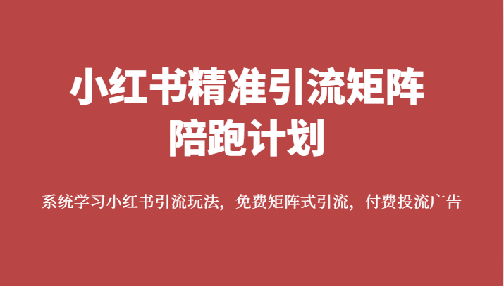 小红书精准引流矩阵陪跑计划，系统学习小红书引流玩法，免费矩阵式引流，付费投流广告-62创业网