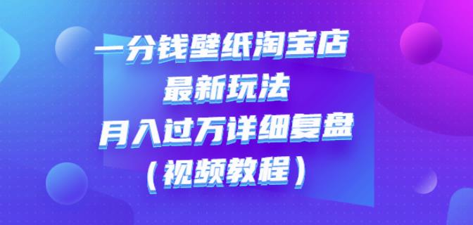 一分钱壁纸淘宝店最新玩法：月入过万详细复盘（视频教程）-62网赚