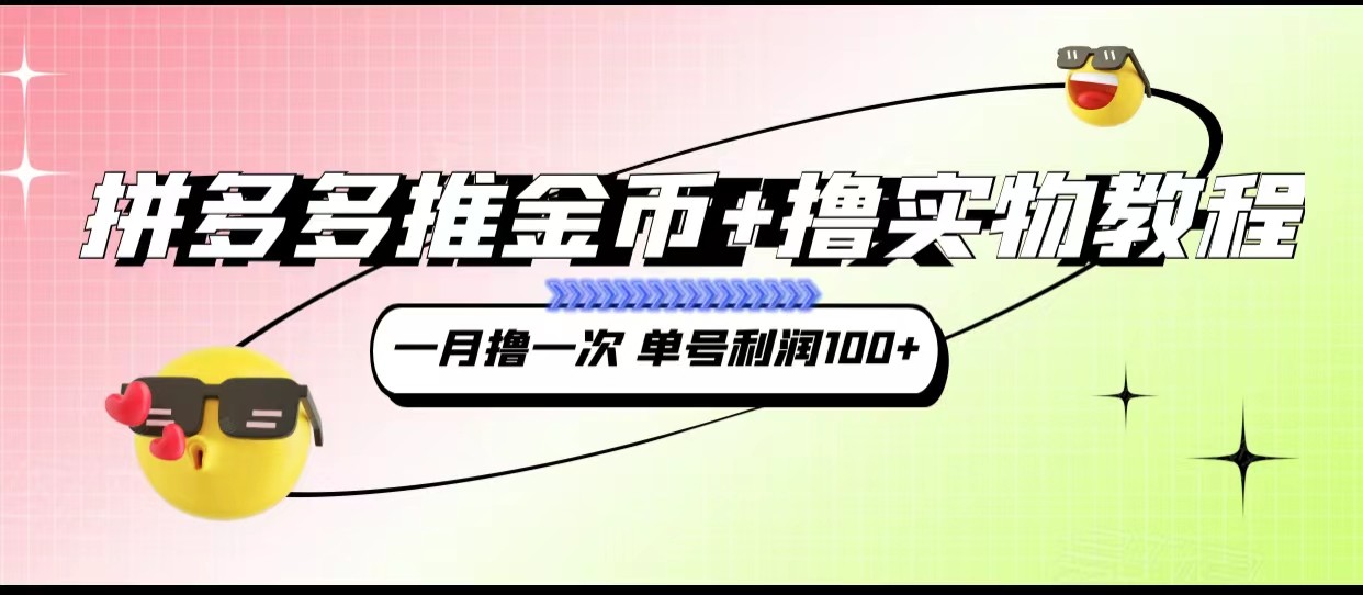 拼多多推金币+撸实物教程3.0、一月一次 单号利润100+-62创业网