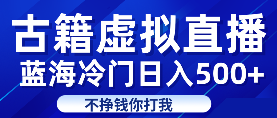 蓝海冷门项目虚拟古籍直播日入500+轻轻松松上车吃肉-62创业网