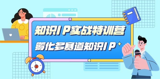 知识IP实战特训营，孵化多赛道知识IP（33节课）-62创业网