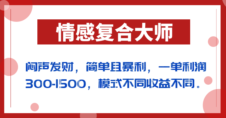 闷声发财的情感复合大师项目，简单且暴利，一单利润300-1500，模式不同收益不同-62创业网