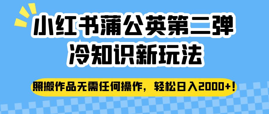 小红书蒲公英第二弹冷知识新玩法，照搬作品无需任何操作，轻松日入2000+！-62创业网