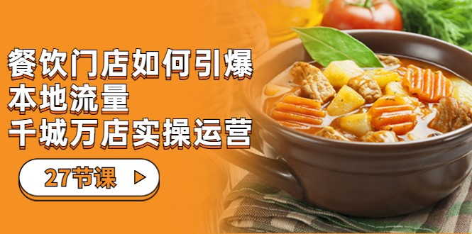 餐饮门店-如何引爆本地流量，千城万店实操运营（27节视频课）-62创业网