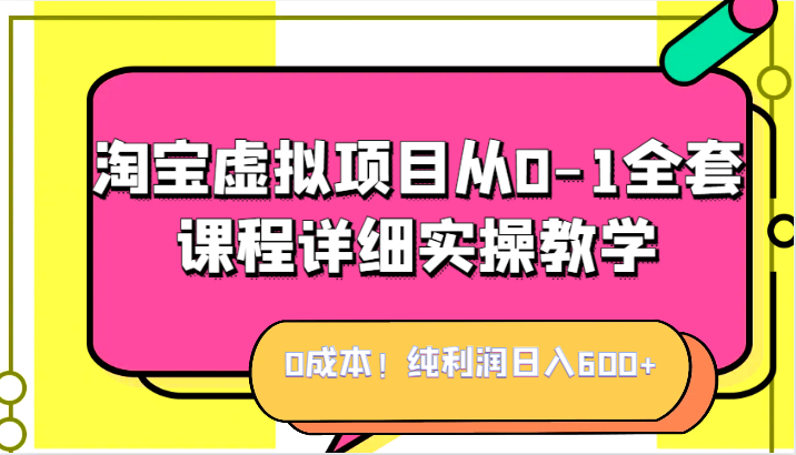 0成本！纯利润日入600+，淘宝虚拟项目从0-1全套课程详细实操教学，小白也能操作-62创业网