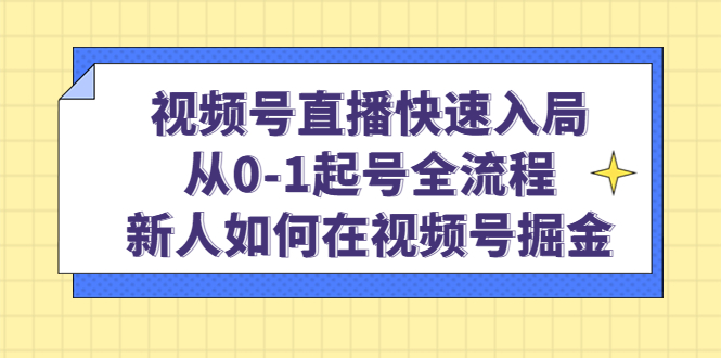 视频号直播快速入局：从0-1起号全流程，新人如何在视频号掘金-62网赚