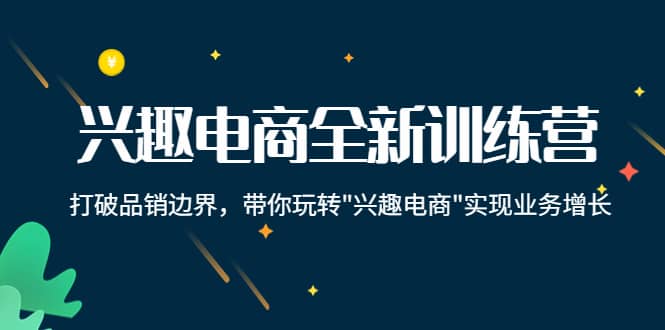 兴趣电商全新训练营：打破品销边界，带你玩转“兴趣电商“实现业务增长-62网赚