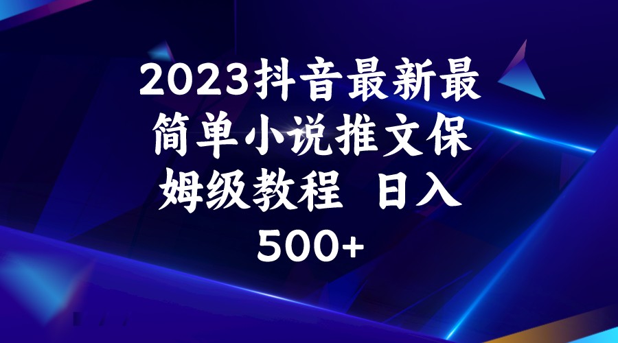 2023抖音最新最简单小说推文保姆级教程  日入500+-62创业网