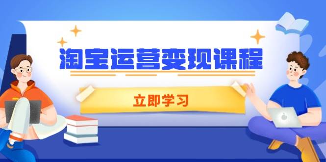 （14016期）淘宝运营变现课程，涵盖店铺运营、推广、数据分析，助力商家提升-62创业网