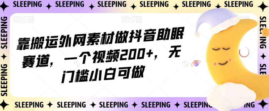 靠搬运外网素材做抖音助眠赛道，一个视频200+，无门槛小白可做【揭秘】-62创业网