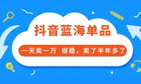 酷酷说钱付费文章:抖音蓝海单品,一天卖一万 很稳,卖了半年多了-62网赚