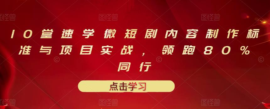 10堂速学微短剧内容制作标准与项目实战，领跑80%同行-62创业网