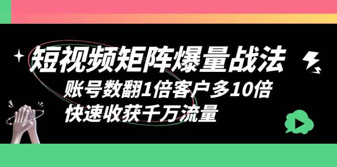 短视频-矩阵爆量战法，账号数翻1倍客户多10倍，快速收获千万流量-62创业网