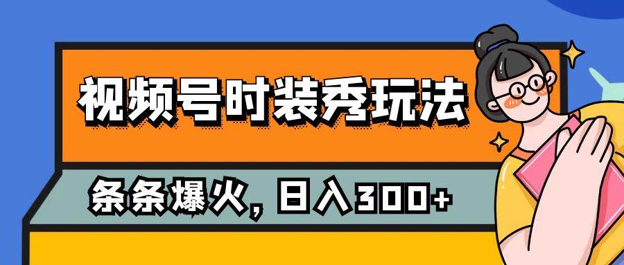 （7632期）视频号时装秀玩法，条条流量2W+，保姆级教学，每天5分钟收入300+-62创业网