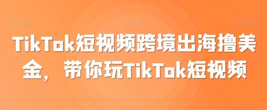 TikTok短视频跨境出海撸美金，带你玩TikTok短视频-62创业网