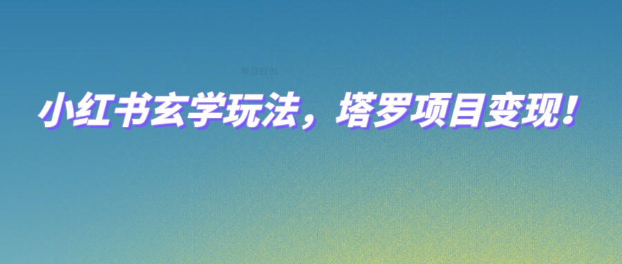 小红书玄学玩法，塔罗项目变现，0成本打造自己的ip不是梦！-62创业网