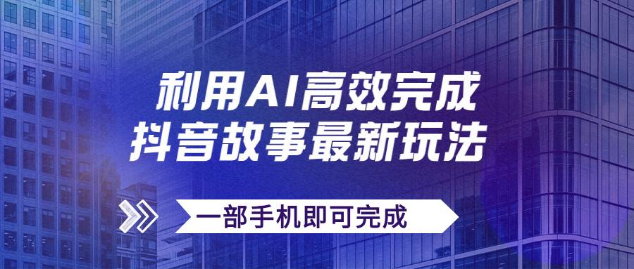 抖音故事最新玩法，通过AI一键生成文案和视频，日收入500+一部手机即可完成-62创业网