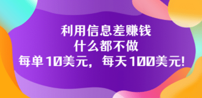 利用信息差赚钱：什么都不做，每单10美元，每天100美元！-62网赚