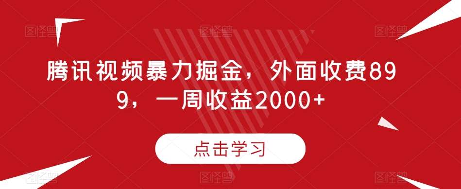 腾讯视频暴力掘金，外面收费899，一周收益2000+【揭秘】-讯领网创
