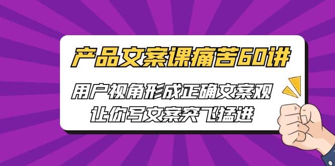 产品文案课痛苦60讲，用户视角形成正确文案观，让你写文案突飞猛进-62创业网