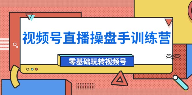 外面收费700的视频号直播操盘手训练营：零基础玩转视频号（10节课）-62网赚