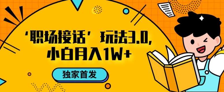 职场接话3.0玩法，小白易上手，暴力变现月入1w【揭秘】-62网赚