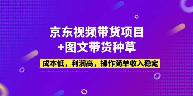 京东视频带货项目+图文带货种草，成本低，利润高，操作简单收入稳定-62创业网