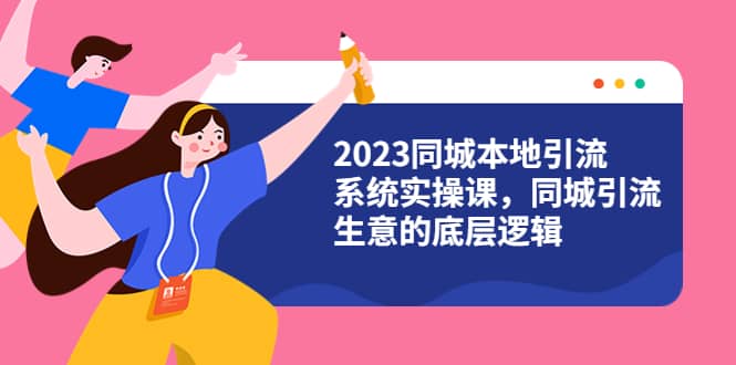 2023同城本地引流系统实操课，同城引流生意的底层逻辑（31节视频课）-62创业网