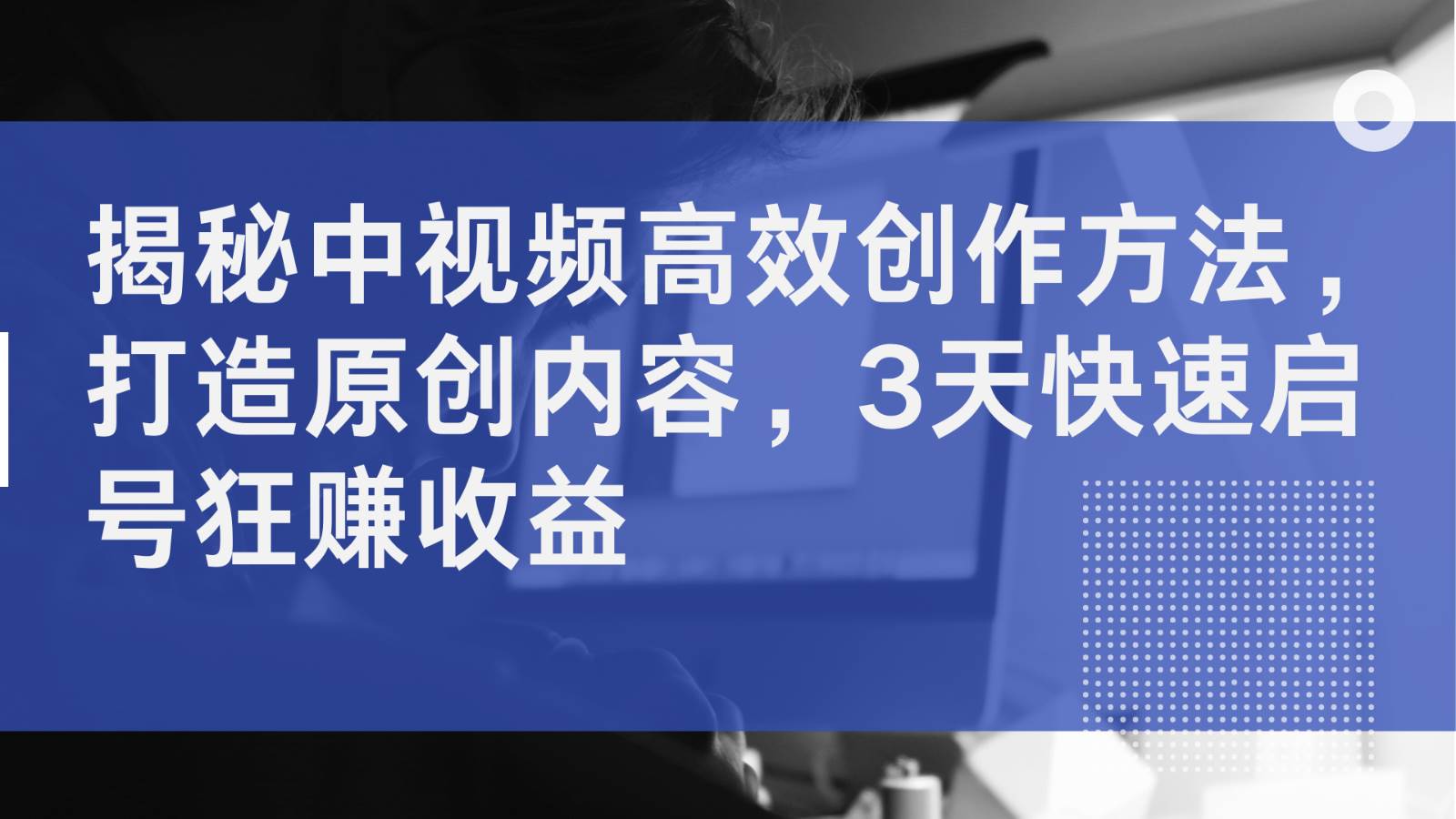 揭秘中视频高效创作方法，打造原创内容，3天快速启号狂赚收益-62创业网