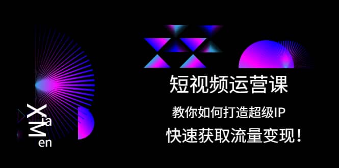 短视频运营课：教你如何打造超级IP，快速获取流量变现-62创业网