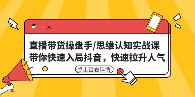 直播带货操盘手/思维认知实战课：带你快速入局抖音，快速拉升人气-62网赚