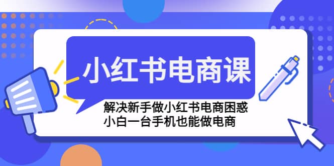 小红书电商课程，解决新手做小红书电商困惑，小白一台手机也能做电商-62网赚