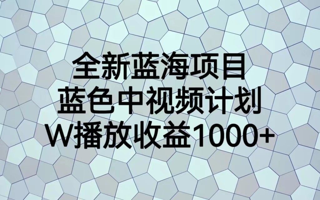 全新蓝海项目，蓝色中视频计划，1W播放量1000+-62创业网