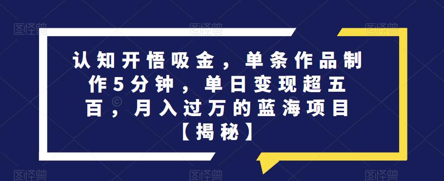 认知开悟吸金，单条作品制作5分钟，单日变现超五百，月入过万的蓝海项目【揭秘】-62创业网