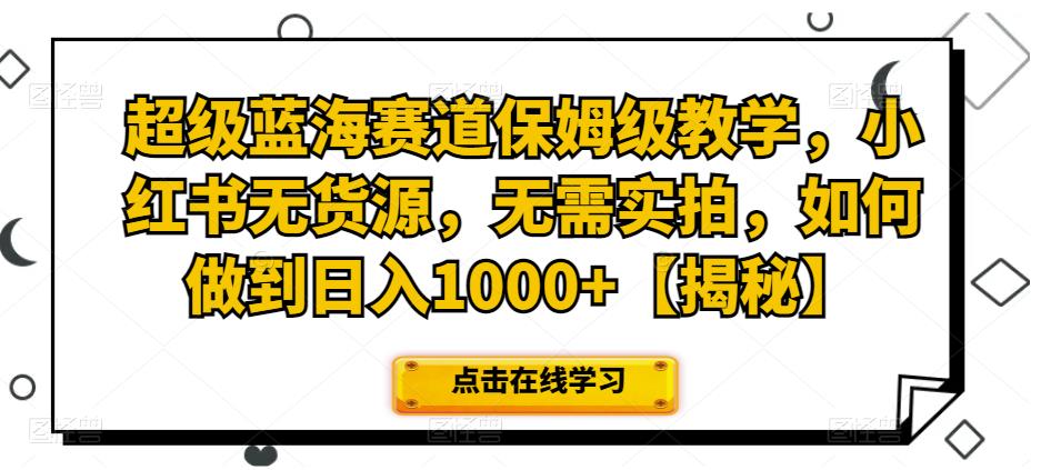 超级蓝海赛道保姆级教学，小红书无货源，无需实拍，如何做到日入1000+【揭秘】-62创业网