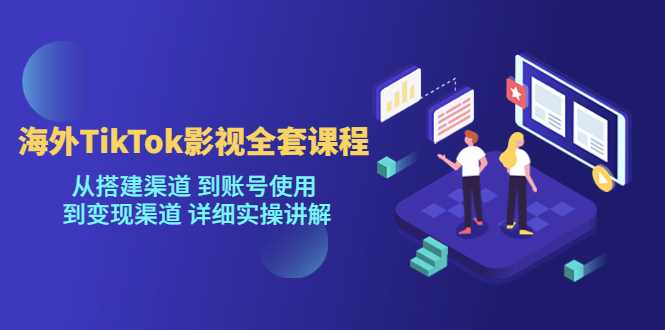 海外TikTok影视全套课程，从搭建渠道 到账号使用到变现渠道详细实操讲解（7月更新）-62创业网