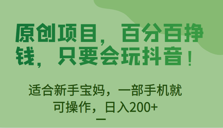 原创项目，百分百挣钱，只要会玩抖音，适合新手宝妈，一部手机就可操作，日入200+-62网赚