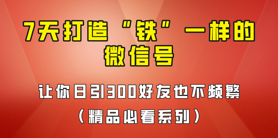 7天养出“铁”一样的微信号，日引300粉不频繁，方法价值880元！-62创业网