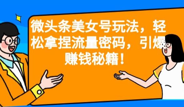 微头条美女号玩法，轻松拿捏流量密码，引爆赚钱秘籍！【揭秘】-62创业网