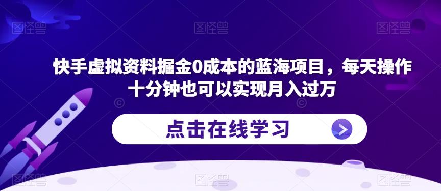 快手虚拟资料掘金0成本的蓝海项目，每天操作十分钟也可以实现月入过万【揭秘】-62创业网