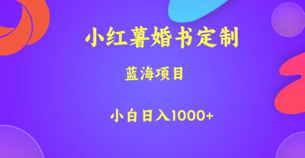 小红薯婚书定制，蓝海项目，小白日入1000+【揭秘】-62创业网