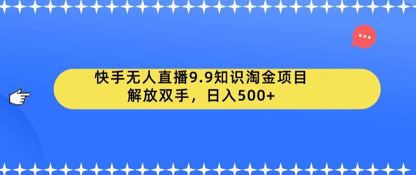 快手无人直播9.9知识淘金项目，解放双手，日入500+【揭秘】-62创业网