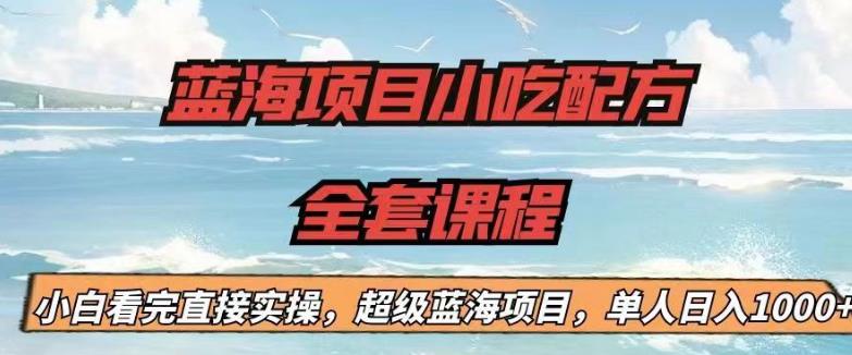 蓝海项目小吃配方全套课程，小白看完直接实操，单人日入1000+【揭秘】-62创业网