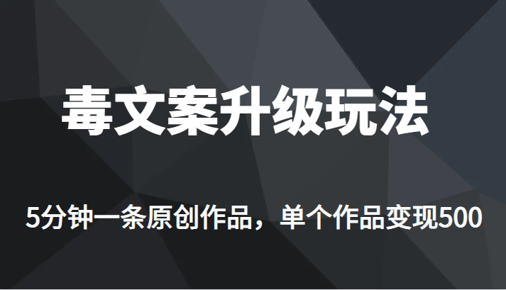 高端专业升级新玩法，毒文案流量爆炸，5分钟一条原创作品，单个作品轻轻松松变现500-62网赚