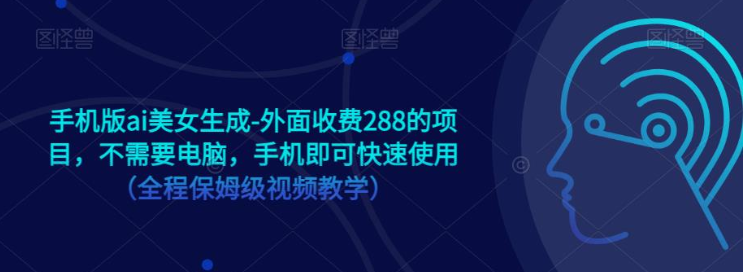 手机版ai美女生成-外面收费288的项目，不需要电脑，手机即可快速使用（全程保姆级…-62网赚