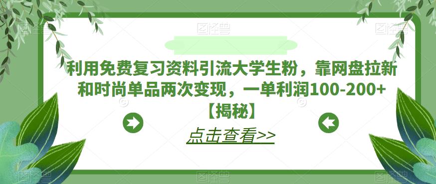 利用免费复习资料引流大学生粉，靠网盘拉新和时尚单品两次变现，一单利润100-200+【揭秘】-62创业网