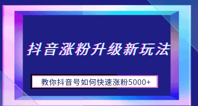 抖音涨粉升级新玩法，教你抖音号如何快速涨粉5000+【揭秘】-62创业网